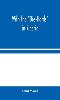 With the "Die-Hards" in Siberia by Ward, John