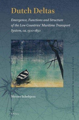 Dutch Deltas: Emergence, Functions and Structure of the Low Countries' Maritime Transport System, Ca. 1300-1850 by Scheltjens, Werner
