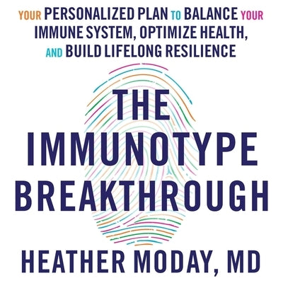 The Immunotype Breakthrough: Your Personalized Plan to Balance Your Immune System, Optimize Health, and Build Lifelong Resilience by Moday, Heather