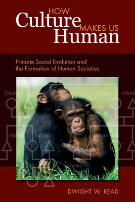 How Culture Makes Us Human: Primate Social Evolution and the Formation of Human Societies by Read, Dwight W.
