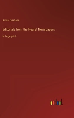 Editorials from the Hearst Newspapers: in large print by Brisbane, Arthur