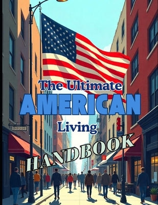 The Ultimate American Living Handbook: Your Comprehensive Guide to Life in the USA by Kotelovich, Diana