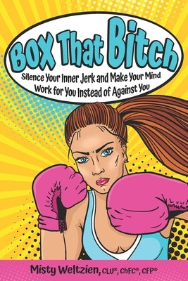 Box That Bitch: Silence Your Inner Jerk and Make Your Mind Work for You Instead of Against You by Weltzien, Misty