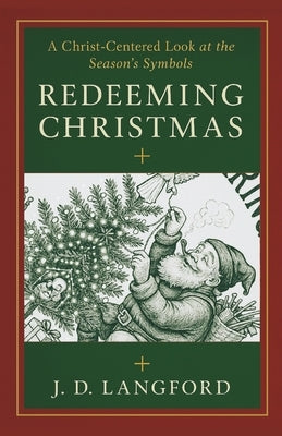 Redeeming Christmas: A Christ-Centered Look at the Season's Symbols by Langford, Jd