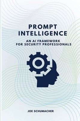 Prompt Intelligence: An AI Framework for Security Professionals by Schumacher, Joe
