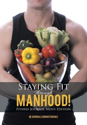 Staying Fit Through Manhood! Fitness Journal Men's Edition by @. Journals and Notebooks