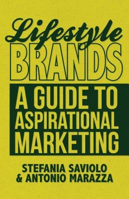 Lifestyle Brands: A Guide to Aspirational Marketing by Saviolo, S.