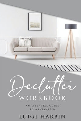 Declutter Workbook: An Essential Guide to Minimalism by Harbin, Luigi