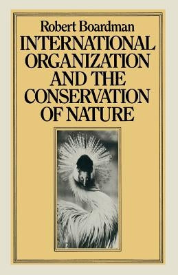 International Organization and the Conservation of Nature by Boardman, Robert