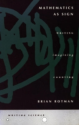 Mathematics as Sign: Writing, Imagining, Counting by Rotman, Brian