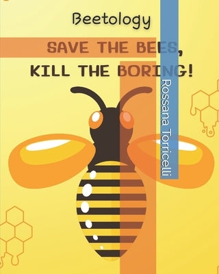 Beetology: Save the Bees, Kill the Boring!: Master the Art of Beekeeping: From Backyard Hives to Honey Harvesting, Your Guide to by Torricelli, Rossana