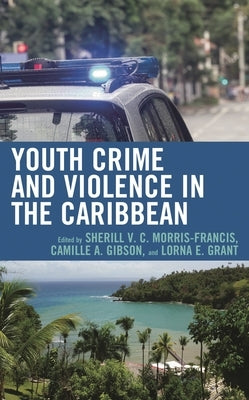 Youth Crime and Violence in the Caribbean by Morris-Francis, Sherill V. C.