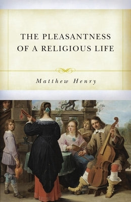The Pleasantness of a Religious Life by Henry, Matthew