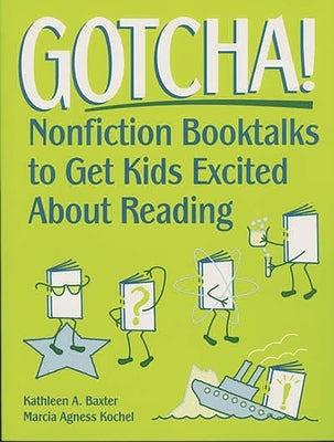 Gotcha!: Nonfiction Booktalks to Get Kids Excited about Reading by Baxter, Kathleen a.