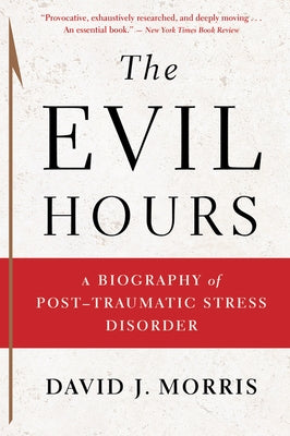 The Evil Hours: A Biography of Post-Traumatic Stress Disorder by Morris, David J.