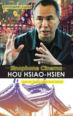 The Sinophone Cinema of Hou Hsiao-hsien: Culture, Style, Voice, and Motion by Lupke, Christopher