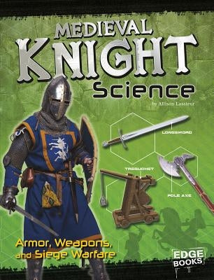 Medieval Knight Science: Armor, Weapons, and Siege Warfare by Lassieur, Allison