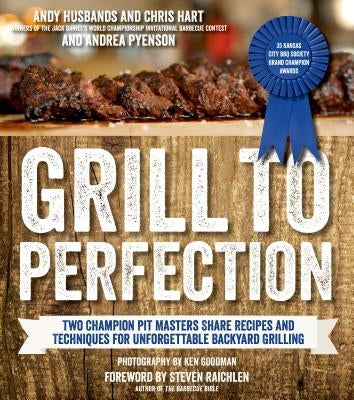 Grill to Perfection: Two Champion Pit Masters Share Recipes and Techniques for Unforgettable Backyard Grilling by Husbands, Andy