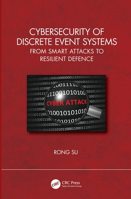 Cybersecurity of Discrete Event Systems: From Smart Attacks to Resilient Defence by Su, Rong