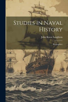 Studies in Naval History: Biographies by Laughton, John Knox