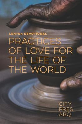 Practices Of Love For the Life Of The World: A Lenten Devotional by Edgar, Justin