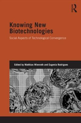 Knowing New Biotechnologies: Social Aspects of Technological Convergence by Wienroth, Matthias