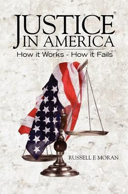 Justice in America: How it Works - How it Fails by Moran Esq, Russell F.