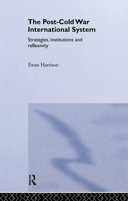 The Post-Cold War International System: Strategies, Institutions and Reflexivity by Harrison, Ewan