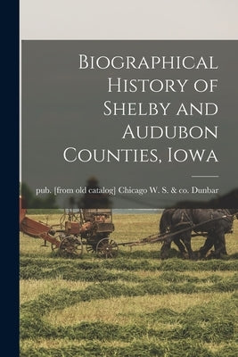 Biographical History of Shelby and Audubon Counties, Iowa by Dunbar, W. S. &. Co Chicago