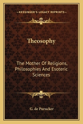 Theosophy: The Mother Of Religions, Philosophies And Esoteric Sciences by de Purucker, G.