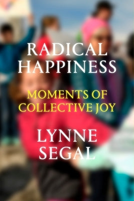 Radical Happiness: Moments of Collective Joy by Segal, Lynne