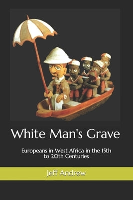 White Man's Grave: Europeans in West Africa in the 15th to 20th Centuries by Andrew, Jeff