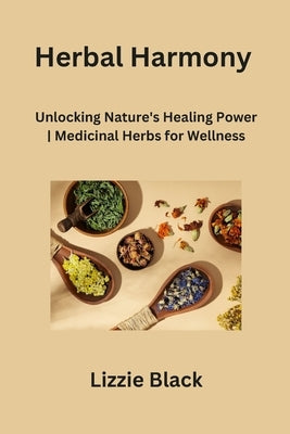 Herbal Harmony: Unlocking Nature's Healing Power Medicinal Herbs for Wellness by Black, Lizzie