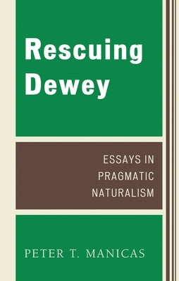 Rescuing Dewey: Essays in Pragmatic Naturalism by Manicas, Peter T.