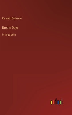 Dream Days: in large print by Grahame, Kenneth