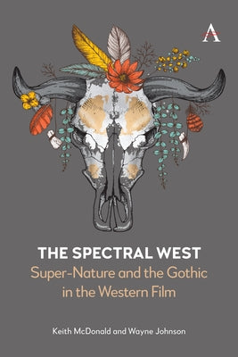 The Spectral West: Super-Nature and the Gothic in the Western Film by McDonald, Keith