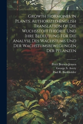 Growth Hormones in Plants. Authorized English Translation of Die Wuchsstofftheorie Und Ihre Bedeutung Für Die Analyse Des Wachstums Und Der Wachstumsb by Boysen-Jensen, Peter 1883-1959