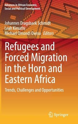 Refugees and Forced Migration in the Horn and Eastern Africa: Trends, Challenges and Opportunities by Schmidt, Johannes Dragsbaek
