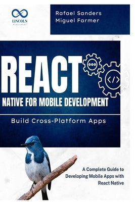 React Native for Mobile Development: Build Cross-Platform Apps: A Complete Guide to Developing Mobile Apps with React Native by Sanders, Rafael