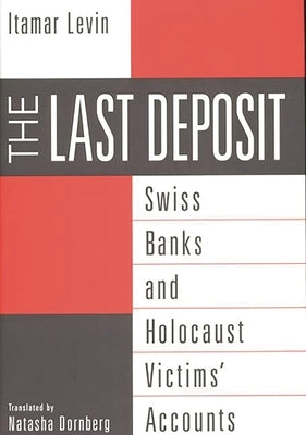 The Last Deposit: Swiss Banks and Holocaust Victims' Accounts by Dornberg, Natasha