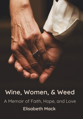 Wine, Women, and Weed: A Memoir of Faith, Hope, and Love by Mack, Elisabeth