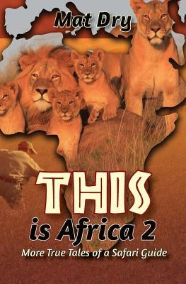 THIS is Africa 2: More True Tales of a Safari Guide by Dry, Mat