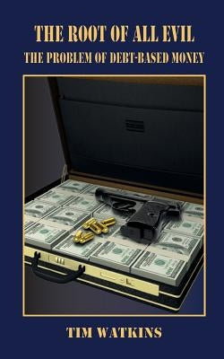 The Root of all Evil: The problem of debt-based money by Watkins, Tim