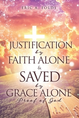 Justification by Faith Alone & Saved by Grace Alone: Proof of God by Folds, Eric a.