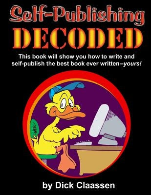 Self-Publishing DECODED: Learn how to write, format, and publish print books, ebooks, audio books, and music albums to multiple distributors by Claassen, Dick
