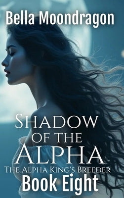 Shadow of the Alpha: The Alpha King's Breeder Book 8 by Moondragon, Bella