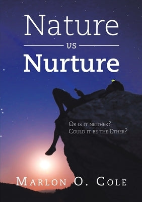 Nature Vs Nurture: Or Is It Neither? Could It Be the Ether? by Cole, Marlon O.