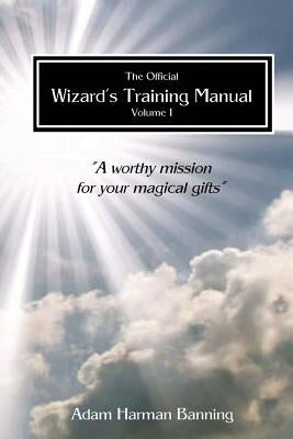 The Official Wizard's Training Manual Vol.1: A Worth Mission for your Magical Gifts by Banning, Adam Harman