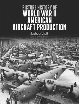 Picture History of World War II American Aircraft Production by Stoff, Joshua