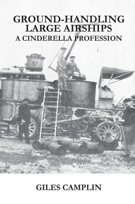 Ground-Handling Large Airships: A Cinderella Profession by Camplin, Giles